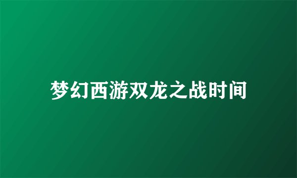 梦幻西游双龙之战时间
