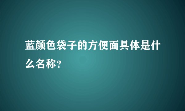 蓝颜色袋子的方便面具体是什么名称？