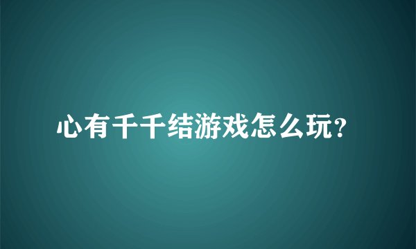 心有千千结游戏怎么玩？