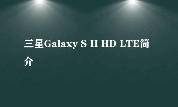 三星Galaxy S II HD LTE简介