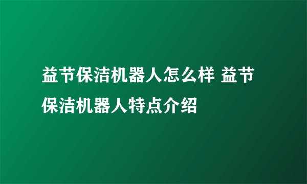 益节保洁机器人怎么样 益节保洁机器人特点介绍