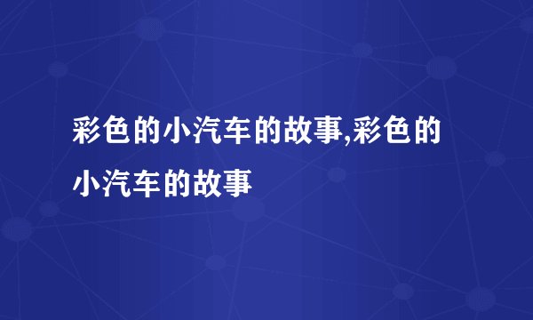 彩色的小汽车的故事,彩色的小汽车的故事