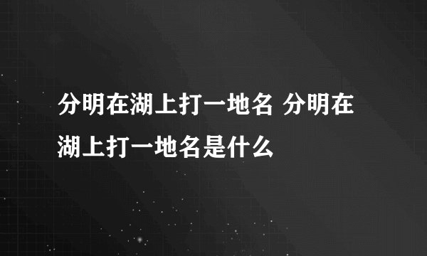 分明在湖上打一地名 分明在湖上打一地名是什么