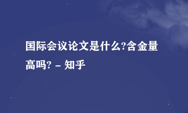 国际会议论文是什么?含金量高吗? - 知乎