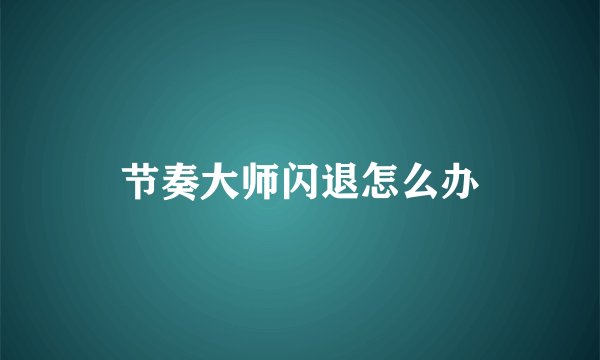 节奏大师闪退怎么办