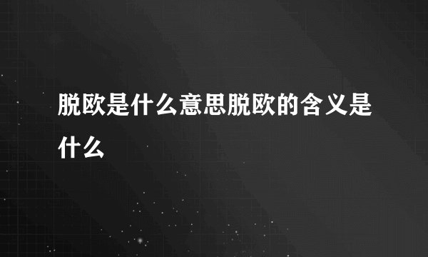 脱欧是什么意思脱欧的含义是什么
