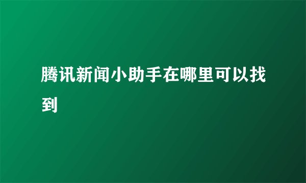 腾讯新闻小助手在哪里可以找到