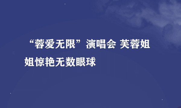 “蓉爱无限”演唱会 芙蓉姐姐惊艳无数眼球