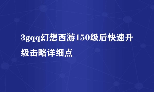 3gqq幻想西游150级后快速升级击略详细点
