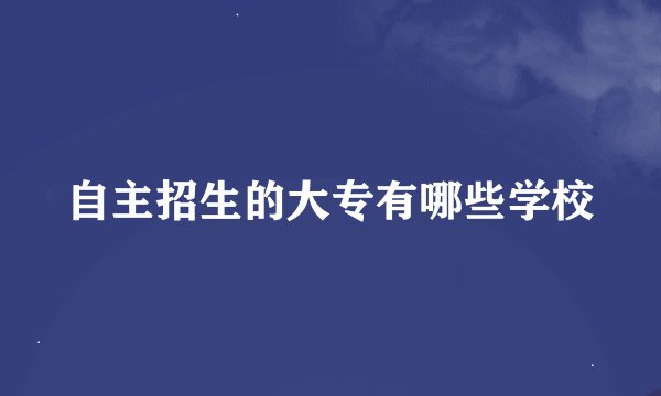 自主招生的大专有哪些学校