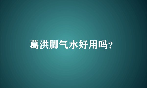 葛洪脚气水好用吗？