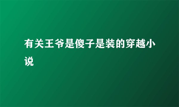 有关王爷是傻子是装的穿越小说