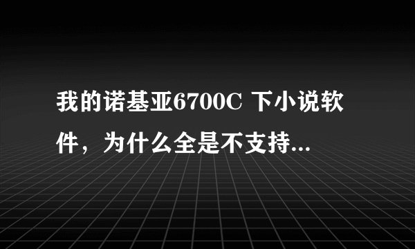 我的诺基亚6700C 下小说软件，为什么全是不支持格式啊？
