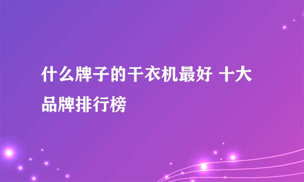 什么牌子的干衣机最好 十大品牌排行榜