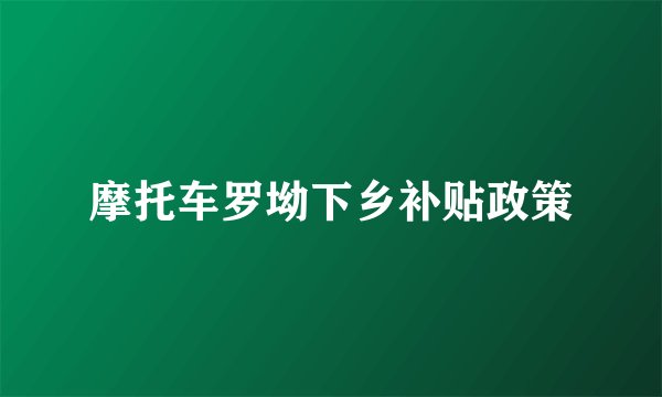 摩托车罗坳下乡补贴政策