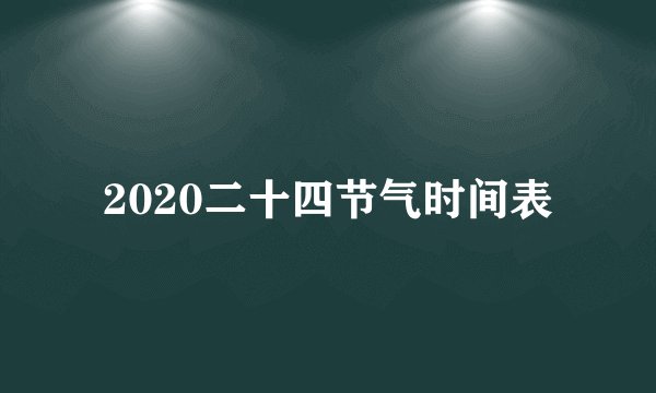 2020二十四节气时间表