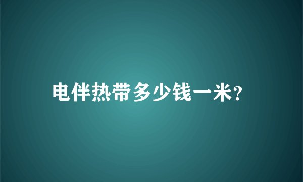 电伴热带多少钱一米？