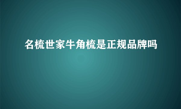 名梳世家牛角梳是正规品牌吗