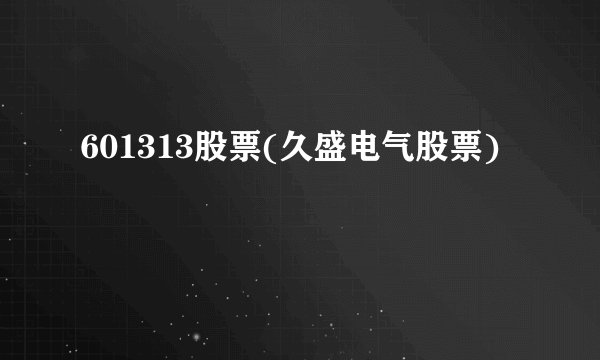 601313股票(久盛电气股票)