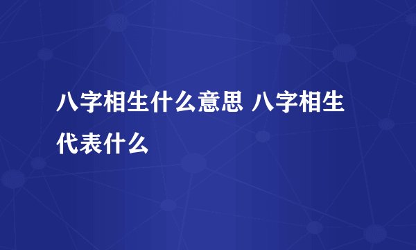 八字相生什么意思 八字相生代表什么