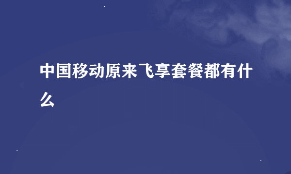 中国移动原来飞享套餐都有什么