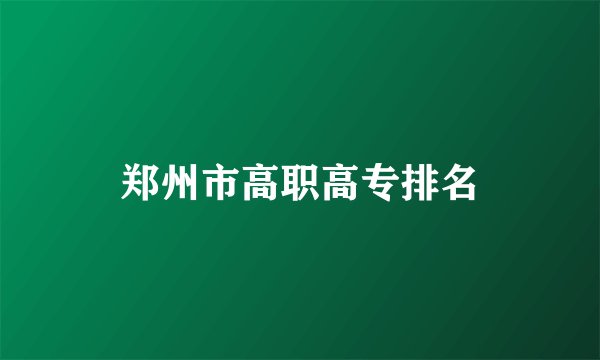 郑州市高职高专排名