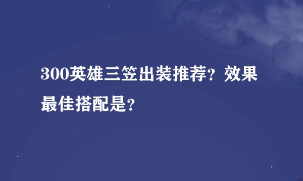 300英雄三笠出装推荐？效果最佳搭配是？