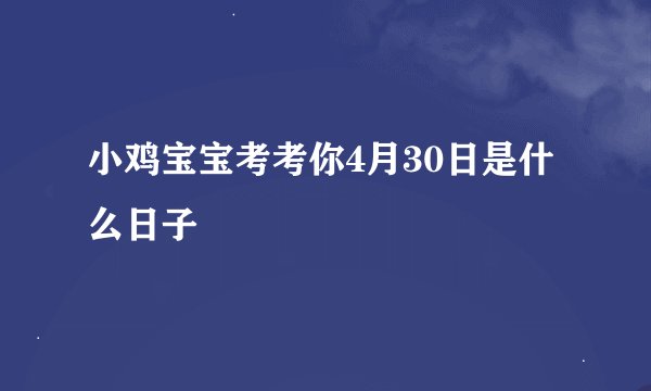 小鸡宝宝考考你4月30日是什么日子