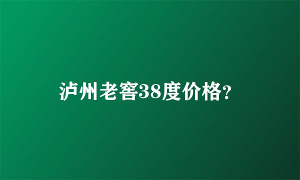 泸州老窖38度价格？