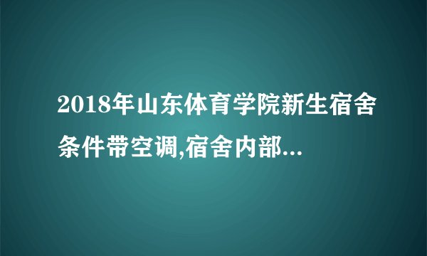 2018年山东体育学院新生宿舍条件带空调,宿舍内部环境图片