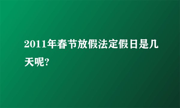 2011年春节放假法定假日是几天呢?