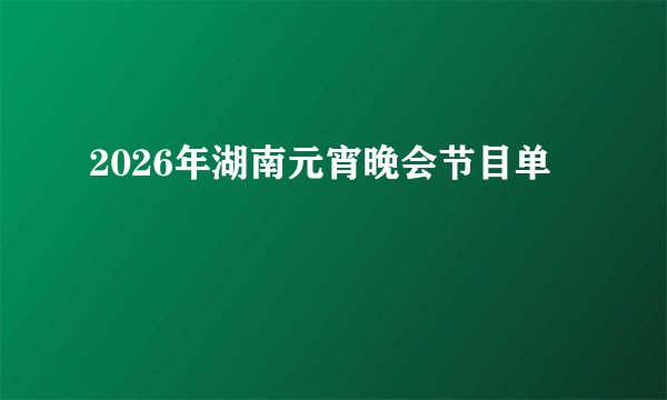 2026年湖南元宵晚会节目单