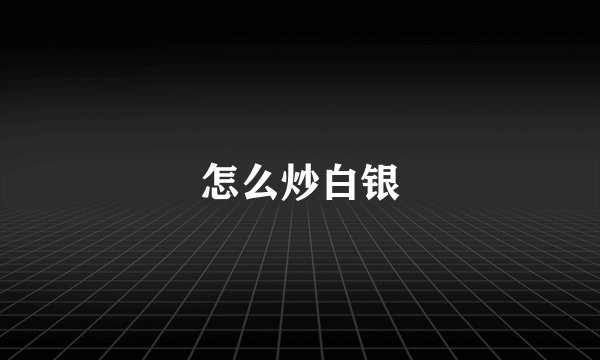 怎么炒白银