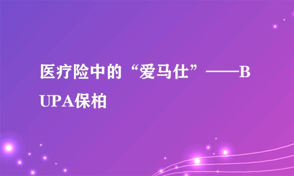 医疗险中的“爱马仕”——BUPA保柏