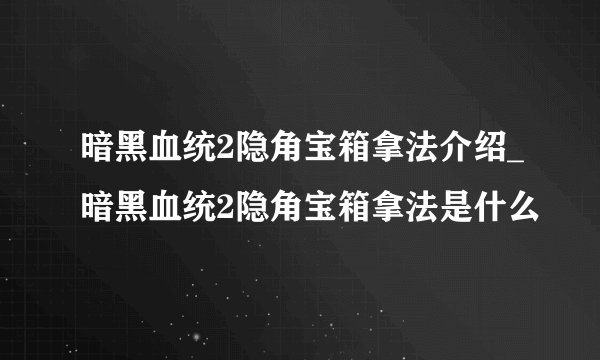 暗黑血统2隐角宝箱拿法介绍_暗黑血统2隐角宝箱拿法是什么