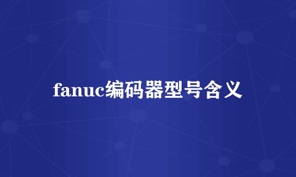 fanuc编码器型号含义