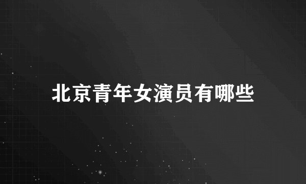 北京青年女演员有哪些
