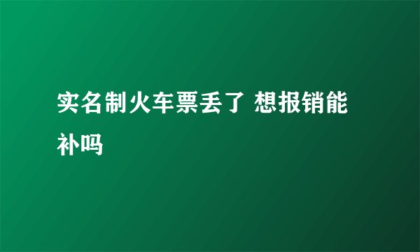 实名制火车票丢了 想报销能补吗