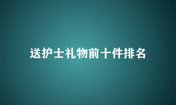 送护士礼物前十件排名