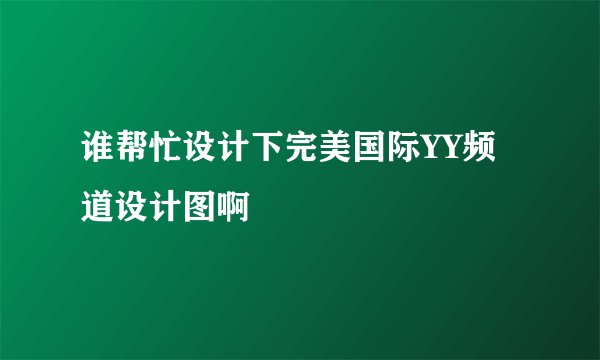 谁帮忙设计下完美国际YY频道设计图啊
