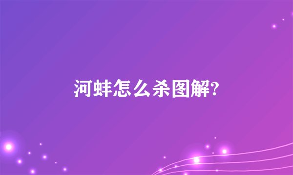 河蚌怎么杀图解?