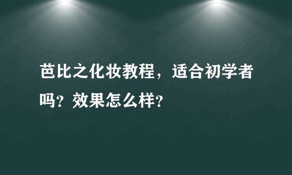芭比之化妆教程,适合初学者吗?效果怎么样?