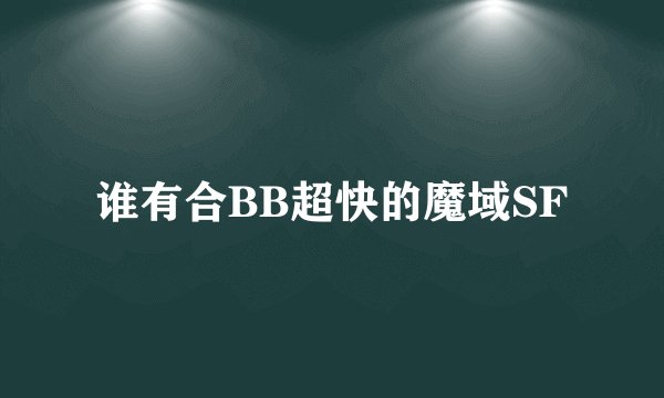 谁有合BB超快的魔域SF