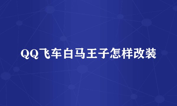 QQ飞车白马王子怎样改装