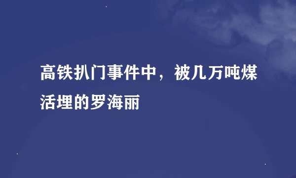 高铁扒门事件中，被几万吨煤活埋的罗海丽