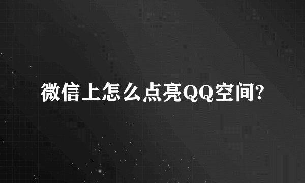 微信上怎么点亮QQ空间?