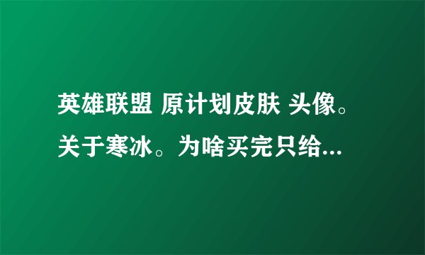 英雄联盟 原计划皮肤 头像。关于寒冰。为啥买完只给一个？那其他都是 随便晒图？ 三个蓝色的是寒冰。