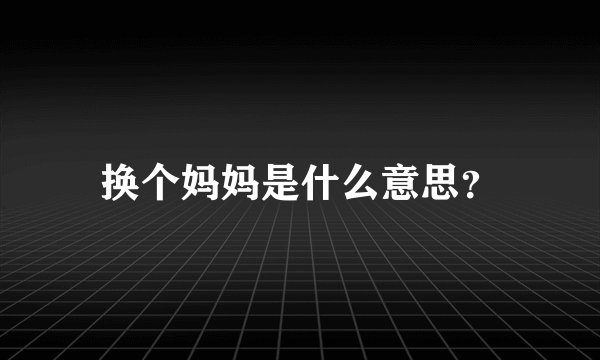 换个妈妈是什么意思？