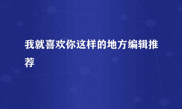 我就喜欢你这样的地方编辑推荐