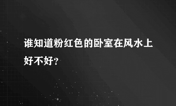 谁知道粉红色的卧室在风水上好不好？